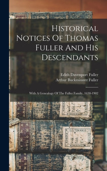 Historical Notices Of Thomas Fuller And His Descendants : With A Genealogy Of The Fuller Family, 1638-1902