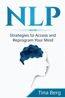 Nlp : Strategies to Access and Reprogram Your Mind