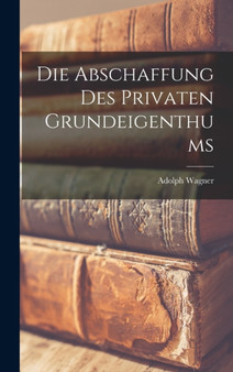 Die Abschaffung Des Privaten Grundeigenthums