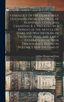 Genealogy of the Dean Family Descended From Ezra Dean, of Plainfield, Conn. and Cranston, R. I., Preceded by a Reprint of the Article on James and Walter Dean, of Taunton, Mass., and Early Generations