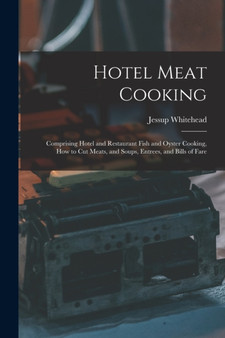 Hotel Meat Cooking : Comprising Hotel and Restaurant Fish and Oyster Cooking, How to Cut Meats, and Soups, Entrees, and Bills of Fare
