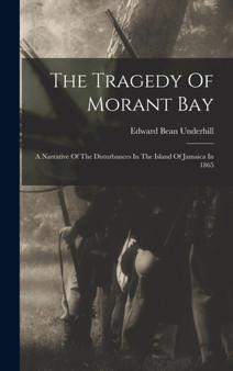 The Tragedy Of Morant Bay : A Narrative Of The Disturbances In The Island Of Jamaica In 1865