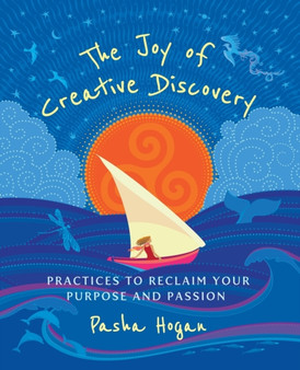 The Joy of Creative Discovery : Practices to Reclaim Your Purpose and Passion