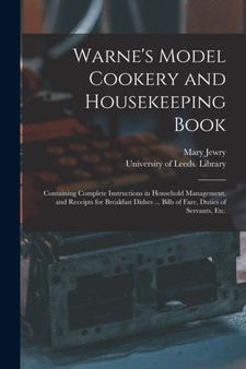 Warne's Model Cookery and Housekeeping Book : Containing Complete Instructions in Household Management, and Receipts for Breakfast Dishes ... Bills of Fare, Duties of Servants, Etc.