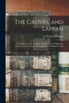 The Groves, and Lappan : (Monaghan County, Ireland). An Account of a Pilgrimage Thither, in Search of the Genealogy of the Williams Family