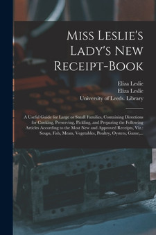 Miss Leslie's Lady's New Receipt-book : a Useful Guide for Large or Small Families, Containing Directions for Cooking, Preserving, Pickling, and Preparing the Following Articles According to the Most