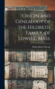 Origin and Genealogy of the Hildreth Family, of Lowell, Mass.