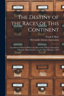The Destiny of the Races of This Continent : an Address Delivered Before the Mercantile Library Association of Boston, Massachusetts; on the 26th of January, 1859