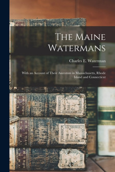 The Maine Watermans : With an Account of Their Ancestors in Massachusetts, Rhode Island and Connecticut