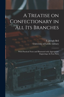 A Treatise on Confectionary in All Its Branches : With Practical Notes and Illustrated With Appropriate Engravings. In Four Parts