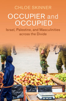 Occupier and Occupied : Israel, Palestine, and Masculinities across the Divide