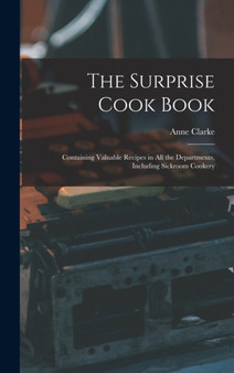 The Surprise Cook Book [microform] : Containing Valuable Recipes in All the Departments, Including Sickroom Cookery