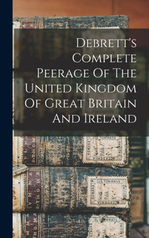 Debrett's Complete Peerage Of The United Kingdom Of Great Britain And Ireland