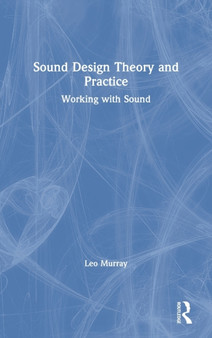 Sound Design Theory and Practice : Working with Sound by Leo Murray - Hardback