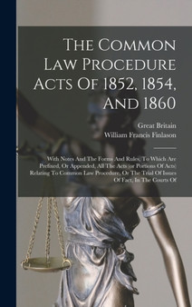 The Common Law Procedure Acts Of 1852, 1854, And 1860 : With Notes And The Forms And Rules, To Which Are Prefixed, Or Appended, All The Acts (or Portions Of Acts) Relating To Common Law Procedure, Or