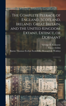 The Complete Peerage of England, Scotland, Ireland, Great Britain, and the United Kingdom : Extant, Extinct, or Dormant: 2