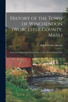 History of the Town of Winchendon (Worcester County, Mass.) : From the Grant of Ipswich Canada, in 1735, to the Present Time