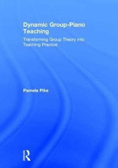 Dynamic Group-Piano Teaching : Transforming Group Theory into Teaching Practice by Pamela Pike - Hardback