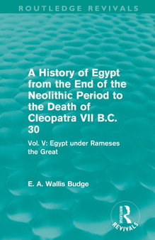 A History of Egypt from the End of the Neolithic Period to the Death of Cleopatra VII B.C. 30 (Routledge Revivals) : Vol. V: Egypt under Rameses the Great
