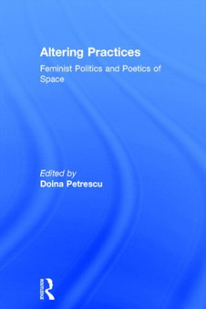 Altering Practices : Feminist Politics and Poetics of Space
