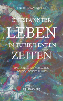 Entspannter leben in turbulenten Zeiten : Das dunkle Tal verlassen und sich besser fuhlen