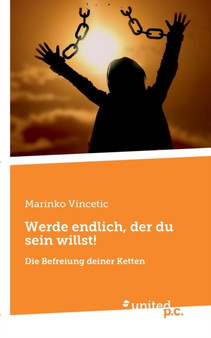 Werde endlich, der du sein willst! : Die Befreiung deiner Ketten