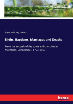 Births, Baptisms, Marriages and Deaths : From the records of the town and churches in Mansfield, Connecticut, 1703-1850