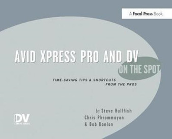 Avid Xpress Pro and DV On the Spot : Time Saving Tips & Shortcuts from the Pros by Steve Hullfish - Hardback