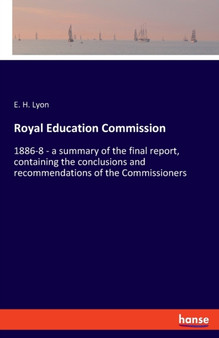 Royal Education Commission : 1886-8 - a summary of the final report, containing the conclusions and recommendations of the Commissioners