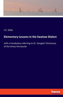 Elementary Lessons in the Swatow Dialect : with a Vocabulary referring to Dr. Douglas' Dictionary of the Amoy Vernacular