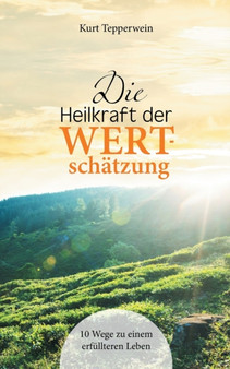 Die Heilkraft der Wertschatzung : 10 Wege zu einem erfullteren Leben