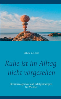 Ruhe ist im Alltag nicht vorgesehen : Stressmanagement und Erfolgsstrategien fur Manner