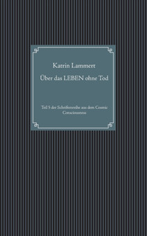 UEber das LEBEN ohne Tod : Teil 5 der Schriftenreihe aus dem Cosmic Consciousness