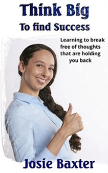 Think Big to find Success : Learning to break free of thoughts that are holding you back