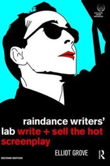 Raindance Writers' Lab : Write + Sell the Hot Screenplay by Elliot Grove - Hardback