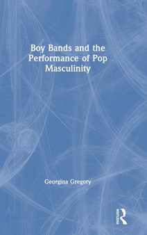 Boy Bands and the Performance of Pop Masculinity by Georgina Gregory - Hardback