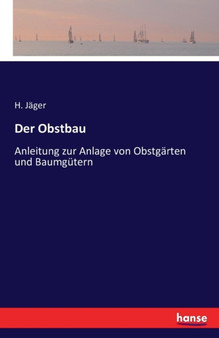 Der Obstbau : Anleitung zur Anlage von Obstgarten und Baumgutern