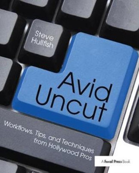Avid Uncut : Workflows, Tips, and Techniques from Hollywood Pros by Steve Hullfish - Hardback
