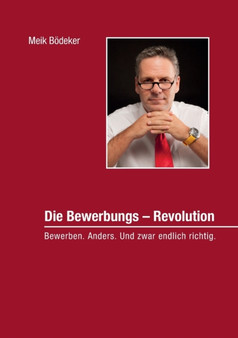 Die Bewerbungs - Revolution : Bewerben. Anders. Und zwar endlich richtig.