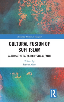 Cultural Fusion of Sufi Islam : Alternative Paths to Mystical Faith by Sarwar Alam - Hardback