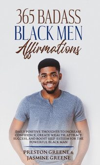365 Badass Black Men Affirmations : Daily Positive Thoughts to Increase Confidence, Create Wealth, Attract Success, and Boost Self-Esteem for the Powerful Black Man