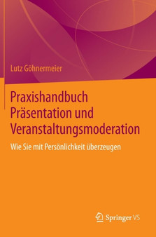 Praxishandbuch Prasentation und Veranstaltungsmoderation : Wie Sie mit Persoenlichkeit uberzeugen