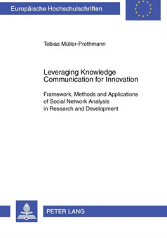 Leveraging Knowledge Communication for Innovation : Framework, Methods and Applications of Social Network Analysis in Research and Development