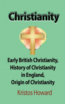 Christianity : Early British Christianity, History of Christianity in England, Origin of Christianity by Kristos Howard - Paperback