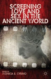 Screening Love and Sex in the Ancient World by Monica S. Cyrino - Hardback