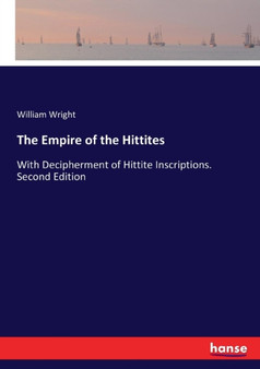 The Empire of the Hittites : With Decipherment of Hittite Inscriptions. Second Edition