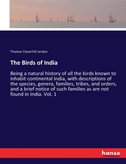 The Birds of India : Being a natural history of all the birds known to inhabit continental India, with descriptions of the species, genera, families, tribes, and orders, and a brief notice of such fam