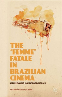 The "Femme" Fatale in Brazilian Cinema : Challenging Hollywood Norms by Antonio Marcio da Silva - Hardback