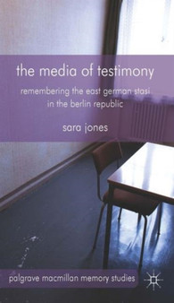 The Media of Testimony : Remembering the East German Stasi in the Berlin Republic by S. Jones - Hardback