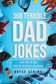 368 Terrible Dad Jokes : That Are So Bad, They're Actually Hilarious. by Bryce Atkins - Paperback